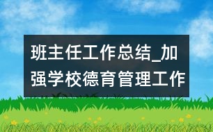 班主任工作總結(jié)_加強(qiáng)學(xué)校德育管理工作