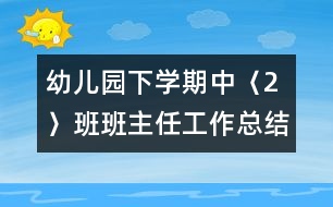 幼兒園下學期中〈2〉班班主任工作總結