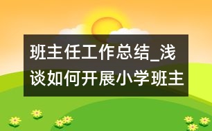 班主任工作總結(jié)_淺談如何開展小學班主任工作