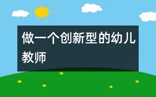 做一個創(chuàng)新型的幼兒教師