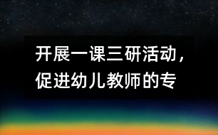 開展“一課三研”活動，促進幼兒教師的專業(yè)發(fā)展