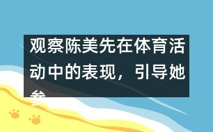 觀察陳美先在體育活動(dòng)中的表現(xiàn)，引導(dǎo)她參加體育活動(dòng)