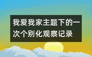 我愛(ài)我家主題下的一次個(gè)別化觀察記錄