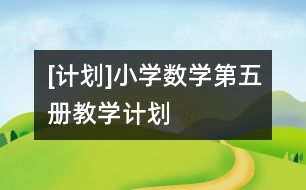 [計(jì)劃]小學(xué)數(shù)學(xué)第五冊教學(xué)計(jì)劃