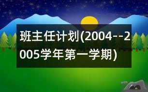 班主任計劃(2004--2005學年第一學期)