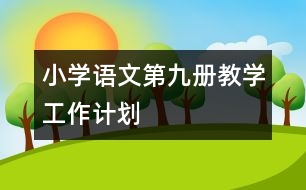 小學(xué)語文第九冊教學(xué)工作計(jì)劃