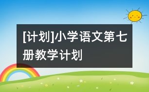 [計(jì)劃]小學(xué)語(yǔ)文第七冊(cè)教學(xué)計(jì)劃