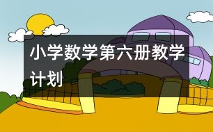 小學(xué)數(shù)學(xué)第六冊(cè)教學(xué)計(jì)劃