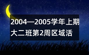 2004―2005學年上期大（二）班第2周區(qū)域活動計劃表