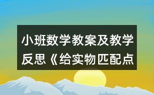 小班數(shù)學(xué)教案及教學(xué)反思《給實(shí)物匹配點(diǎn)卡》