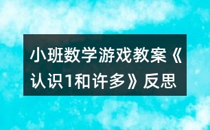 小班數(shù)學(xué)游戲教案《認(rèn)識(shí)1和許多》反思