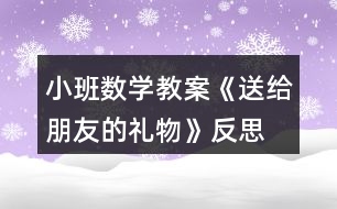 小班數(shù)學(xué)教案《送給朋友的禮物》反思