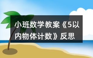 小班數(shù)學(xué)教案《5以內(nèi)物體計數(shù)》反思