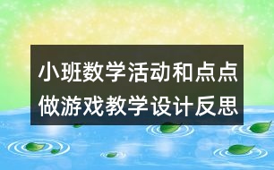 小班數(shù)學(xué)活動(dòng)和點(diǎn)點(diǎn)做游戲教學(xué)設(shè)計(jì)反思