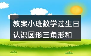 教案小班數(shù)學(xué)過生日認(rèn)識(shí)圓形、三角形和方形反思