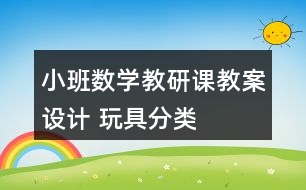 小班數(shù)學(xué)教研課教案設(shè)計 玩具分類