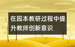 在“園本教研”過程中提升教師創(chuàng)新意識構建成長新平臺