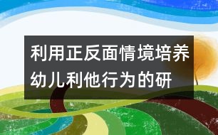 利用正、反面情境培養(yǎng)幼兒利他行為的研究報告