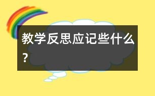 教學(xué)反思應(yīng)記些什么？