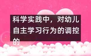 科學實踐中，對幼兒自主學習行為的調控的策略研究