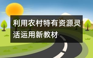 利用農(nóng)村特有資源靈活運用新教材