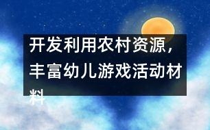 開發(fā)利用農(nóng)村資源，豐富幼兒游戲活動材料