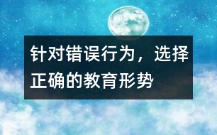 針對錯(cuò)誤行為，選擇正確的教育形勢