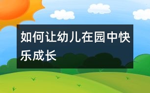 如何讓幼兒在園中快樂(lè)成長(zhǎng)