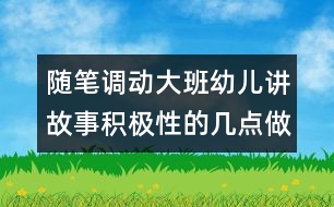 隨筆：調(diào)動大班幼兒講故事積極性的幾點(diǎn)做法