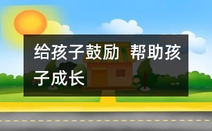 給孩子鼓勵(lì)  幫助孩子成長(zhǎng)