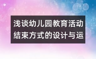 淺談幼兒園教育活動結(jié)束方式的設(shè)計與運用