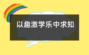 以趣激學(xué)樂(lè)中求知