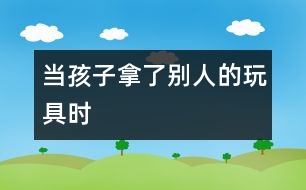 當孩子拿了別人的玩具時