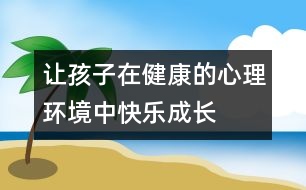 讓孩子在健康的心理環(huán)境中快樂(lè)成長(zhǎng)