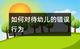 如何對待幼兒的錯誤行為