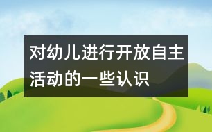 對(duì)幼兒進(jìn)行開放、自主活動(dòng)的一些認(rèn)識(shí)