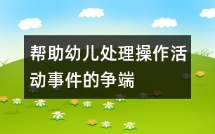 幫助幼兒處理操作活動(dòng)事件的爭(zhēng)端