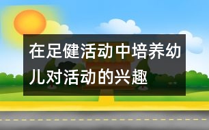 在足健活動中培養(yǎng)幼兒對活動的興趣