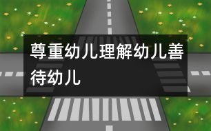 尊重幼兒、理解幼兒、善待幼兒