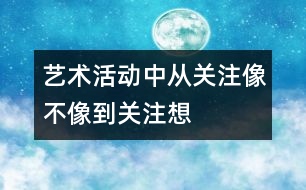 藝術(shù)活動(dòng)中從關(guān)注“像不像”到關(guān)注“想不想”