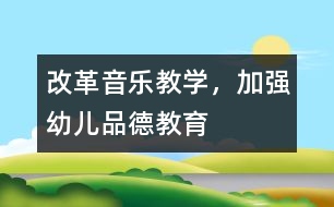 改革音樂教學(xué)，加強(qiáng)幼兒品德教育