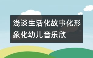 淺談生活化、故事化、形象化幼兒音樂欣賞教學(xué)模式構(gòu)建