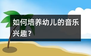 如何培養(yǎng)幼兒的音樂(lè)興趣？