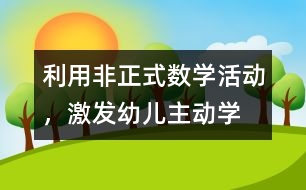 利用“非正式”數(shù)學(xué)活動，激發(fā)幼兒主動學(xué)習(xí)數(shù)學(xué)的教育實踐