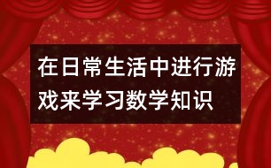 在日常生活中進行游戲來學(xué)習(xí)數(shù)學(xué)知識