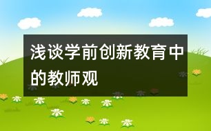 淺談學(xué)前創(chuàng)新教育中的教師觀