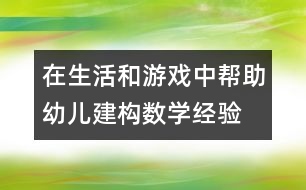 在生活和游戲中幫助幼兒建構(gòu)數(shù)學(xué)經(jīng)驗