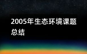 2005年生態(tài)環(huán)境課題總結(jié)