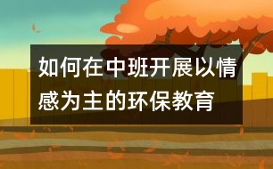 如何在中班開展以情感為主的環(huán)保教育