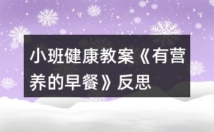 小班健康教案《有營養(yǎng)的早餐》反思